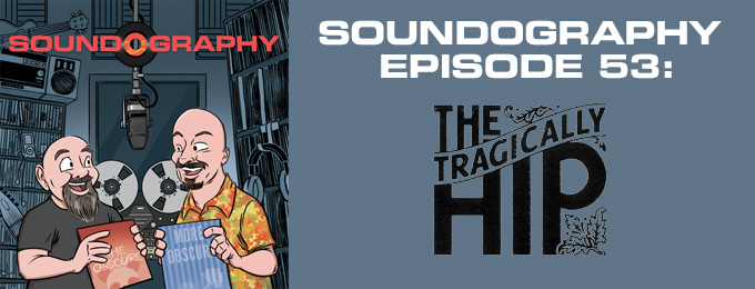 Soundography #53: The Tragically Hip